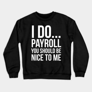 I Do... Payroll You Should Be Nice To Me Crewneck Sweatshirt